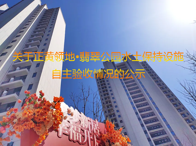 关于正黄领地 · 翡翠公园水土保持设施 自主验收情况的公示